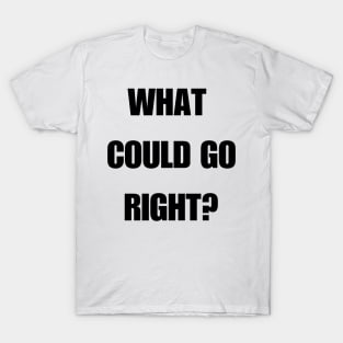 What could go right? T-Shirt